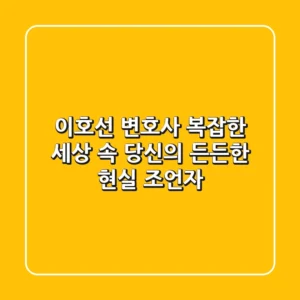 이호선 변호사: 복잡한 세상 속 당신의 든든한 현실 조언자