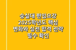 숭실대 편입요강, 2025학년도 핵심 변화와 실전 합격 전략 (필수 확인!)