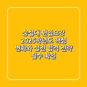 숭실대 편입요강, 2025학년도 핵심 변화와 실전 합격 전략 (필수 확인!)