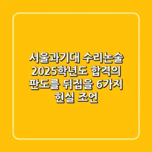 서울과기대 수리논술 2025학년도, 합격의 판도를 뒤집을 6가지 현실 조언