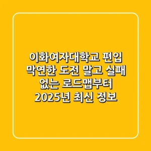 이화여자대학교 편입, 막연한 도전 말고 '실패 없는 로드맵'부터! (2025년 최신 정보)