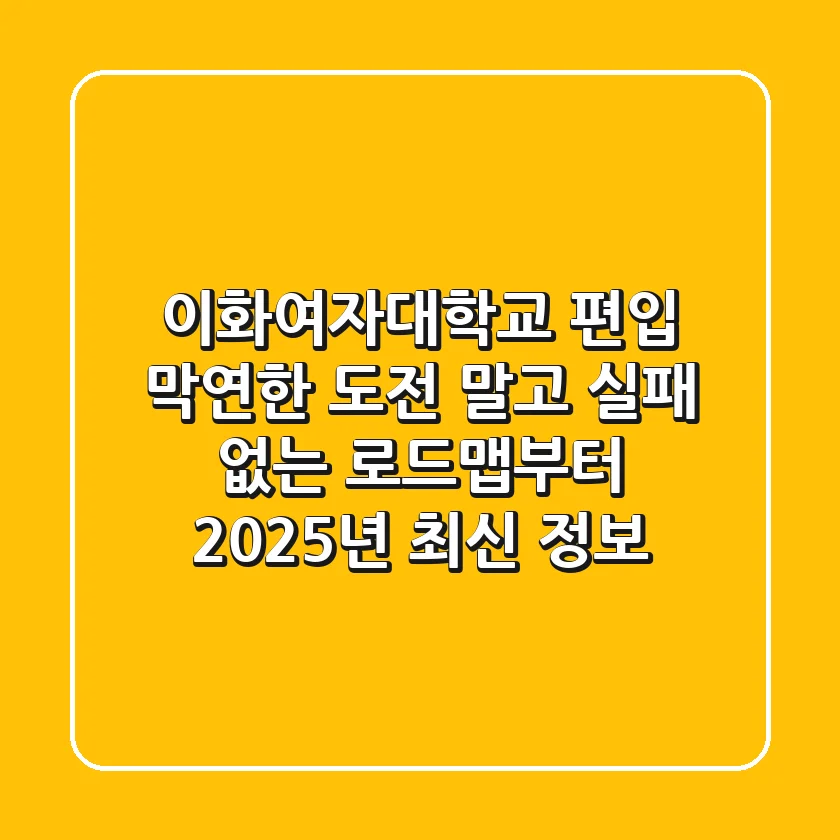이화여자대학교 편입, 막연한 도전 말고 '실패 없는 로드맵'부터! (2025년 최신 정보)