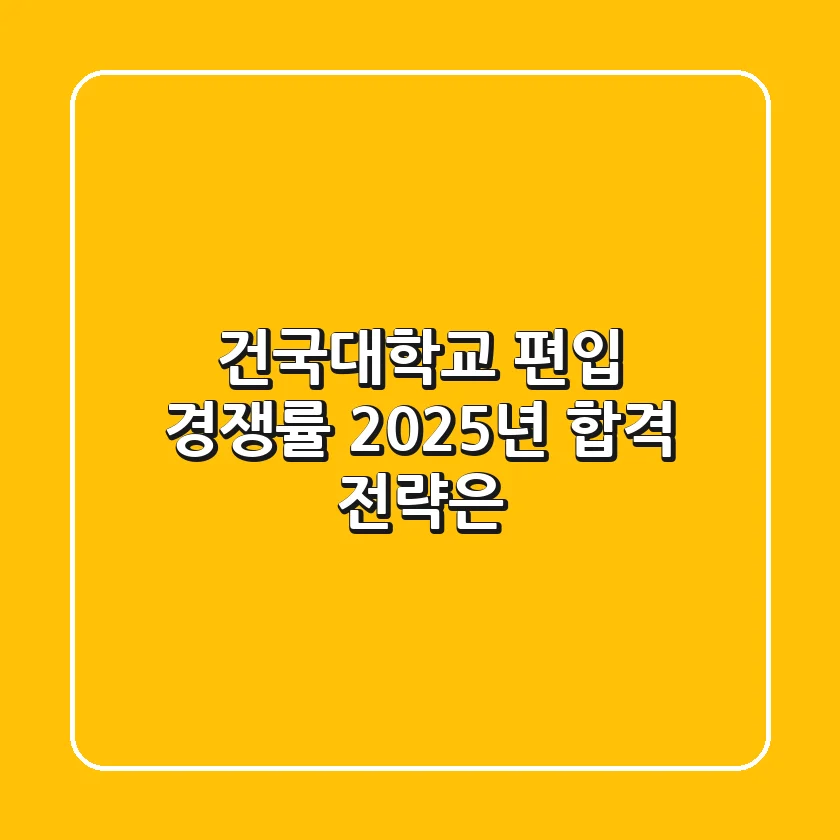 건국대학교 편입 경쟁률, 2025년 합격 전략은?