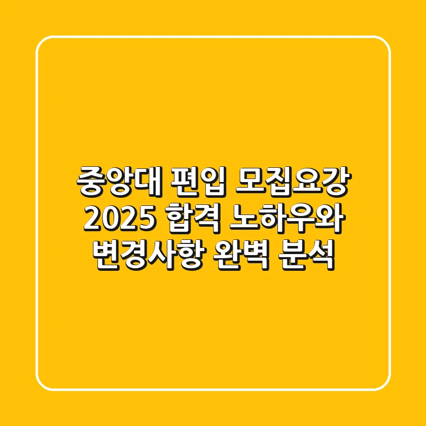 중앙대 편입 모집요강 2025: 합격 노하우와 변경사항 완벽 분석