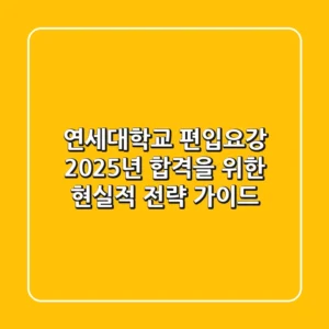 연세대학교 편입요강, 2025년 합격을 위한 현실적 전략 가이드