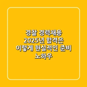 경찰 경력채용, 2025년 합격은 이렇게! 현실적인 준비 노하우