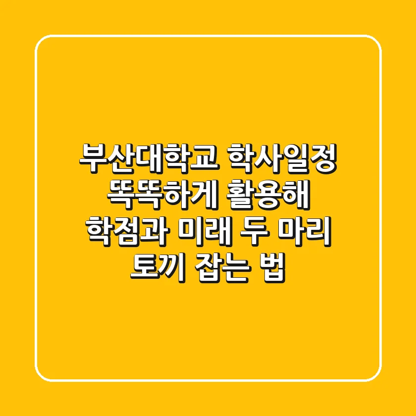 부산대학교 학사일정, 똑똑하게 활용해 학점과 미래 두 마리 토끼 잡는 법