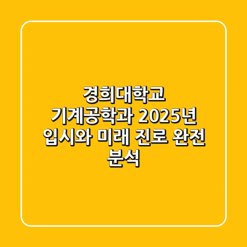 경희대학교 기계공학과, 2025년 입시와 미래 진로 완전 분석