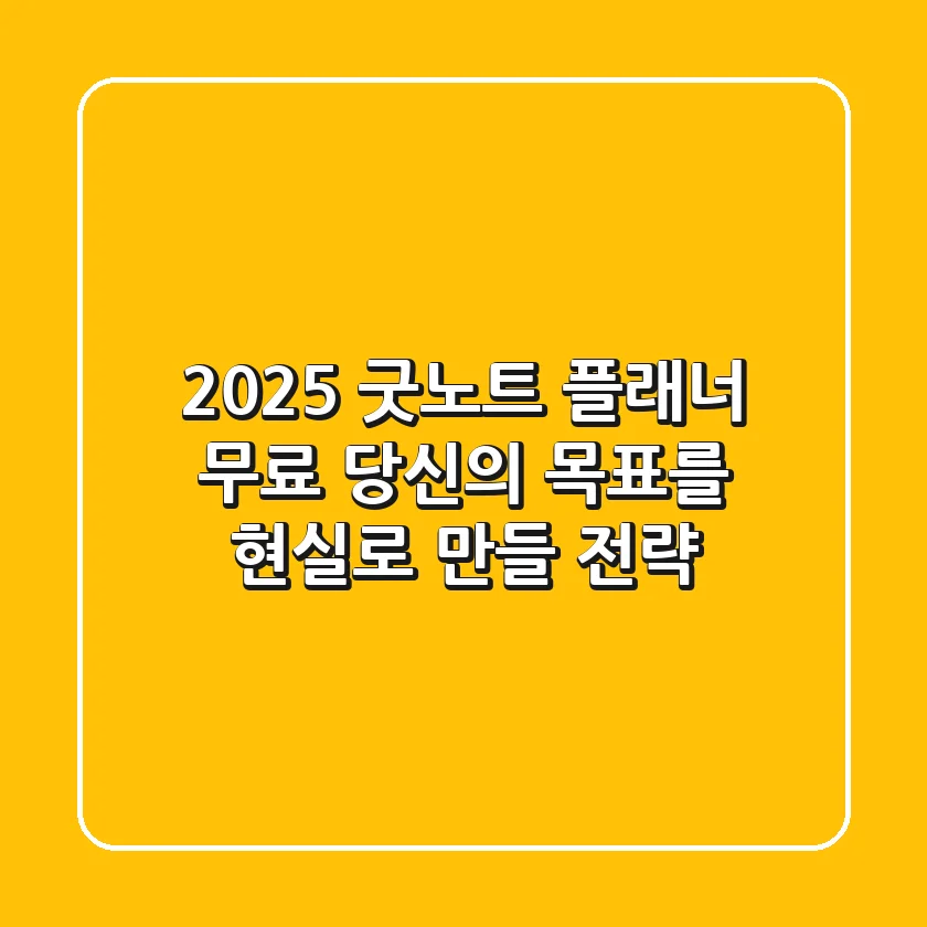 2025 굿노트 플래너 무료: 당신의 목표를 현실로 만들 전략