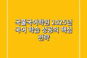 국풀국어학원, 2025년 국어 학습 성공의 핵심 전략