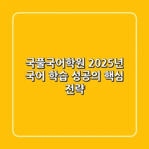 국풀국어학원, 2025년 국어 학습 성공의 핵심 전략