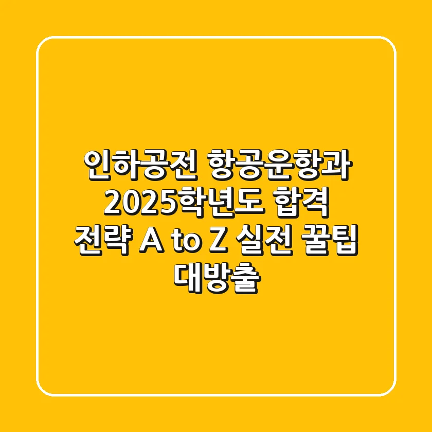 인하공전 항공운항과, 2025학년도 합격 전략 A to Z (실전 꿀팁 대방출!)