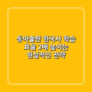 동아출판 한국사, 학습 효율 2배 높이는 현실적인 전략
