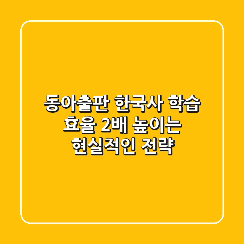 동아출판 한국사, 학습 효율 2배 높이는 현실적인 전략