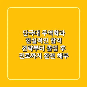 단국대 무역학과, 현실적인 합격 전략부터 졸업 후 진로까지 완전 해부
