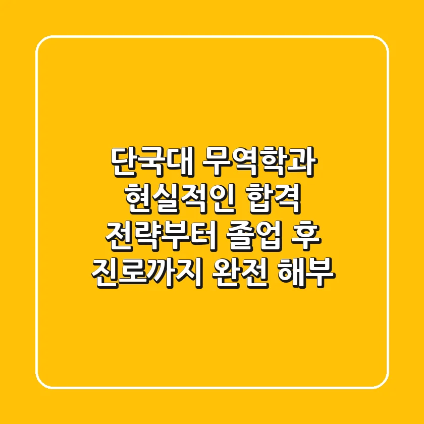 단국대 무역학과, 현실적인 합격 전략부터 졸업 후 진로까지 완전 해부