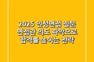2025 인성면접 질문: 면접관 의도 파악으로 합격률 높이는 전략