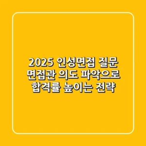 2025 인성면접 질문: 면접관 의도 파악으로 합격률 높이는 전략