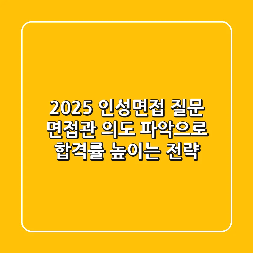 2025 인성면접 질문: 면접관 의도 파악으로 합격률 높이는 전략