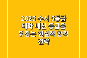 2025 수시 5등급 대학: 내신 등급을 뒤집는 현실적 합격 전략