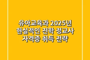 유아교육과, 2025년 현실적인 진학 & 정교사 자격증 취득 전략