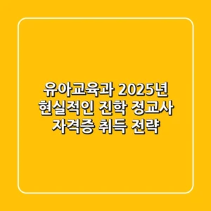 유아교육과, 2025년 현실적인 진학 & 정교사 자격증 취득 전략
