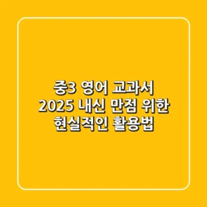 중3 영어 교과서, 2025 내신 만점 위한 현실적인 활용법