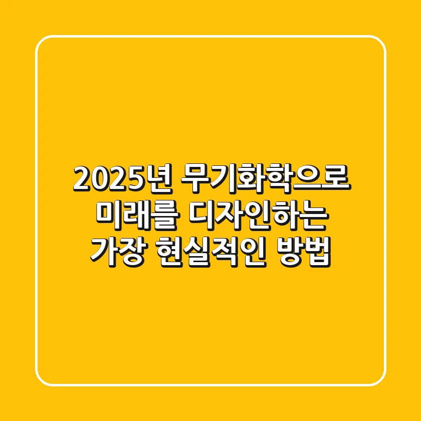 2025년, 무기화학으로 미래를 디자인하는 가장 현실적인 방법