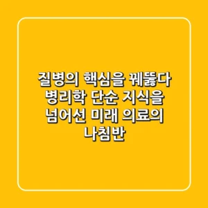 질병의 핵심을 꿰뚫다: 병리학, 단순 지식을 넘어선 미래 의료의 나침반
