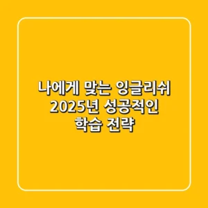 나에게 맞는 잉글리쉬, 2025년 성공적인 학습 전략!