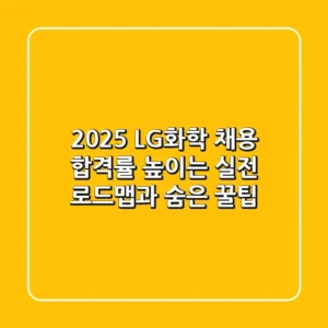 2025 LG화학 채용, 합격률 높이는 실전 로드맵과 숨은 꿀팁