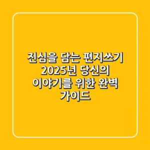 진심을 담는 편지쓰기: 2025년 당신의 이야기를 위한 완벽 가이드