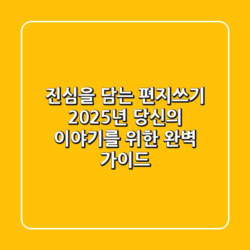 진심을 담는 편지쓰기: 2025년 당신의 이야기를 위한 완벽 가이드