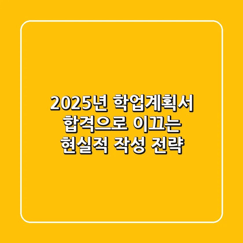 2025년 학업계획서, 합격으로 이끄는 현실적 작성 전략