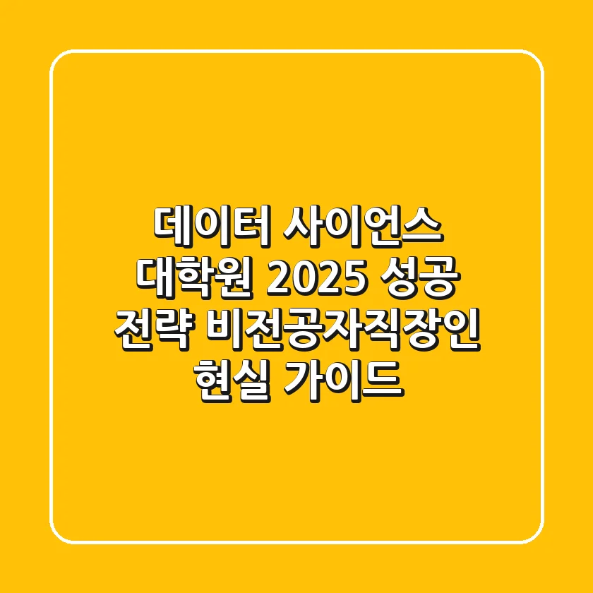 데이터 사이언스 대학원 2025 성공 전략: 비전공자/직장인 현실 가이드