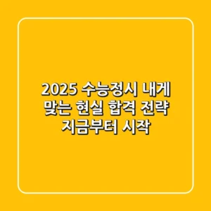 2025 수능정시, 내게 맞는 '현실 합격 전략' 지금부터 시작!