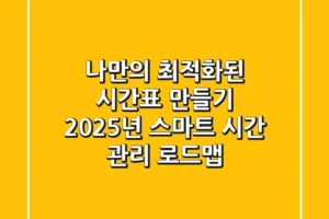 나만의 최적화된 시간표 만들기: 2025년 스마트 시간 관리 로드맵