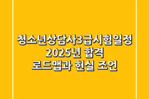청소년상담사3급시험일정, 2025년 합격 로드맵과 현실 조언