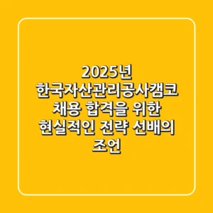 2025년 한국자산관리공사(캠코) 채용: 합격을 위한 현실적인 전략 (선배의 조언)