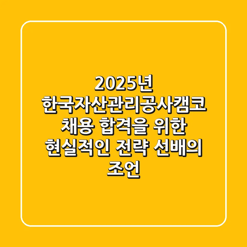 2025년 한국자산관리공사(캠코) 채용: 합격을 위한 현실적인 전략 (선배의 조언)
