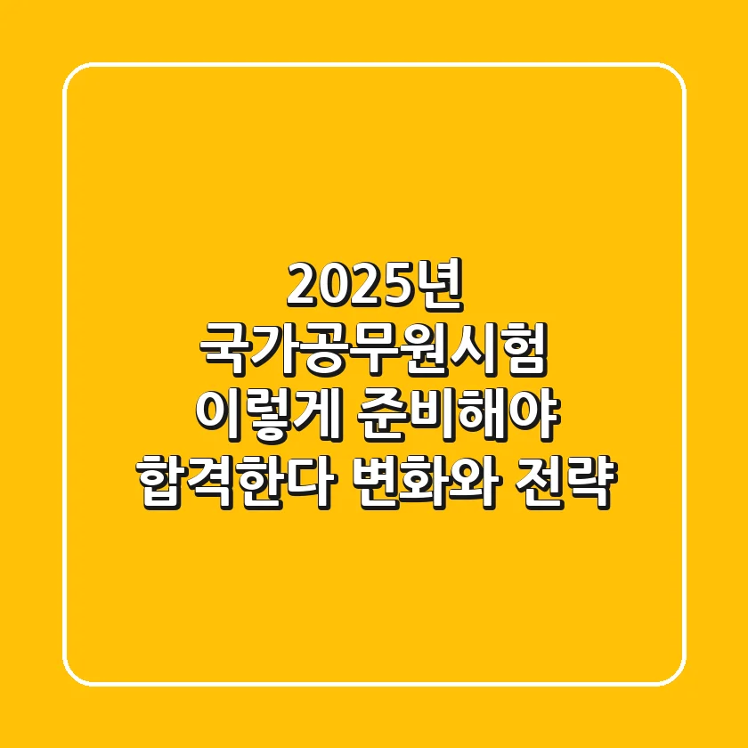 2025년 국가공무원시험, 이렇게 준비해야 합격한다 (변화와 전략)