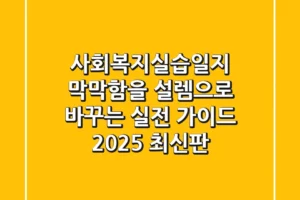 사회복지실습일지, 막막함을 설렘으로 바꾸는 실전 가이드 (2025 최신판)