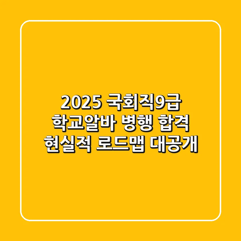 2025 국회직9급, 학교·알바 병행 합격? 현실적 로드맵 대공개!