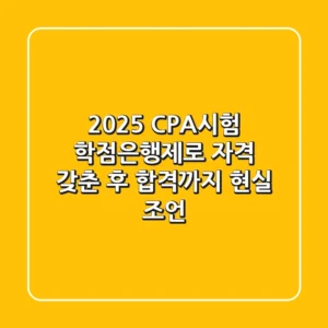 2025 CPA시험, 학점은행제로 자격 갖춘 후 합격까지 현실 조언