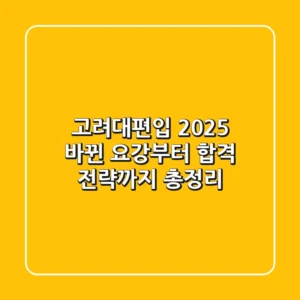 고려대편입 2025, 바뀐 요강부터 합격 전략까지 총정리!