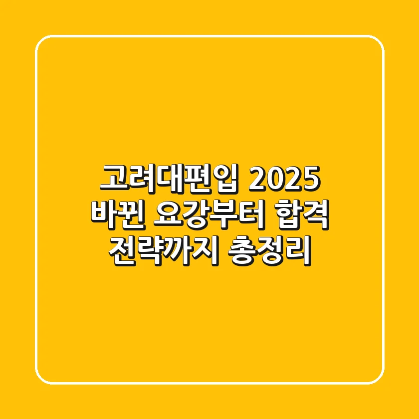 고려대편입 2025, 바뀐 요강부터 합격 전략까지 총정리!
