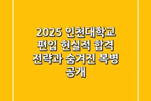 2025 인천대학교 편입, 현실적 합격 전략과 숨겨진 복병 공개!