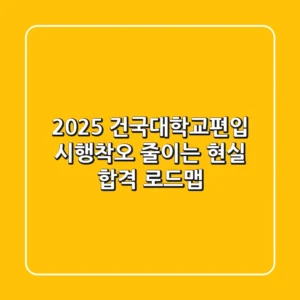 2025 건국대학교편입, 시행착오 줄이는 현실 합격 로드맵