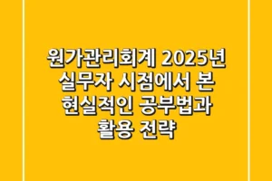 원가관리회계, 2025년 실무자 시점에서 본 현실적인 공부법과 활용 전략