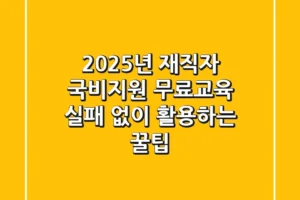 2025년 재직자 국비지원 무료교육, 실패 없이 활용하는 꿀팁!